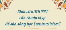 Sinh viên ĐH FPT cần chuẩn bị gì để sẵn sàng học Constructivism?